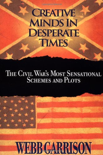 Creative Minds in Desperate Times: The Civil War's Most Sensational Schemes and Plots (9781558535442) by Garrison, Webb B.