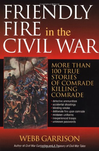 Stock image for Friendly Fire in the Civil War: More Than 100 True Stories of Comrade Killing Comrade for sale by Wonder Book