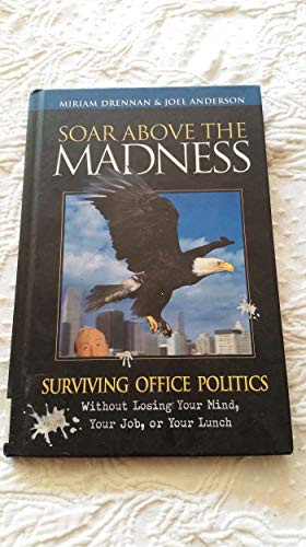 Stock image for Soar Above the Madness: Surviving Office Politics Without Losing Your Mind, Your Job, or Your Lunch for sale by Wonder Book