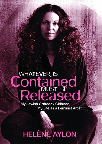 9781558617681: Whatever Is Contained Must Be Released: My Jewish Orthadox Girlhood, My Life as Feminist Artist (The Reuben / Rifkin Jewish Women Writers Series)