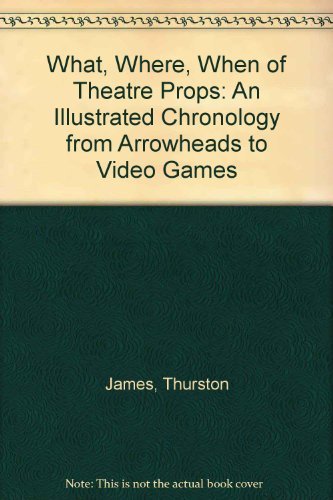 Stock image for The What, Where, When of Theater Props : An Illustrated Chronology from Arrowheads to Video Games for sale by Better World Books