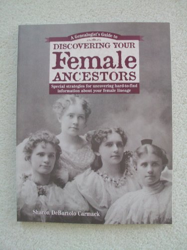 A Genealogist's Guide to Discovering Your Female Ancestors: Special Strategies for Uncovering Hard-To-Find Information About Your Female Lineage ... Guide to Discovering Your Ancestors Series) (9781558704725) by Carmack, Sharon Debartolo