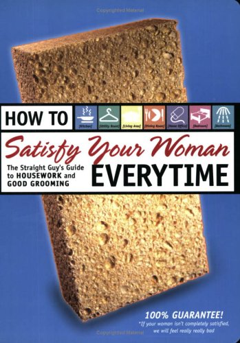 Beispielbild fr How to Satisfy Your Woman Every Time: The Straight Guy's Guide to Housework and Good Grooming zum Verkauf von Wonder Book