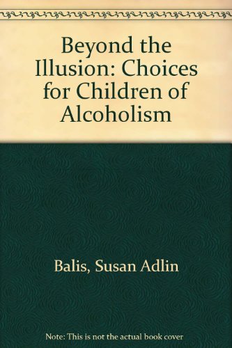 Beyond the Illusion: Choices for Children of Alcoholism - Balis, Susan Adlin