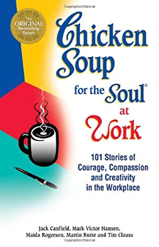 9781558744240: Chicken Soup for the Soul at Work: 101 Stories of Courage, Compassion & Creativity in the Workplace