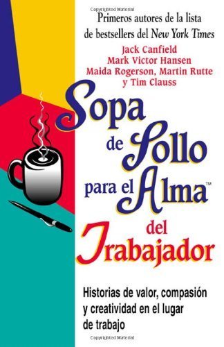 Stock image for Sopa De Pollo Para El Alma Del Trabajador: Historias De Valor, Compasion Y Creatividad En El Lugar De Trabajo (Sopa de pollo para el alma / Chicken Soup for the Soul) (Spanish Edition) for sale by Front Cover Books