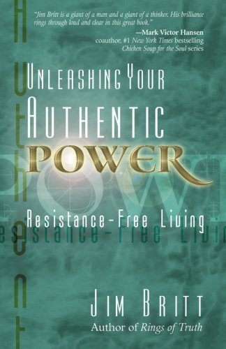 UNLEASHING YOUR AUTHENTIC POWER: RESISTANCE-FREE LIVING - Britt, Jim [cover design by Read Johns, inside book design by Lawna Patterson Oldfield]