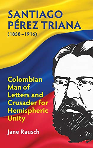 Beispielbild fr Santiago Prez Triana (1858-1916): Columbian Man of Letters and Crusader for Hemispheric Unity zum Verkauf von Lucky's Textbooks
