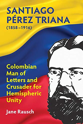 9781558766259: Santiago Prez Triana (1858-1916): Colombian Man of Letters and Crusader for Hemispheric Unity