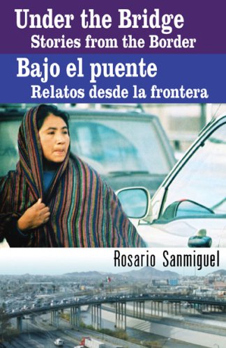 Under the Bridge/ Bajo el puente: Stories from the Border/ Relatos desde la frontera (English and Spanish Edition) - Rosario Sanmiguel