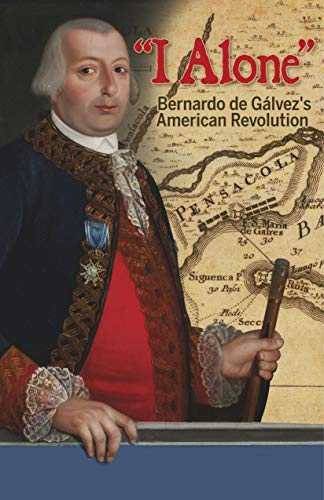 Imagen de archivo de I Alone: Bernardo De Glvez's American Revolution a la venta por Revaluation Books