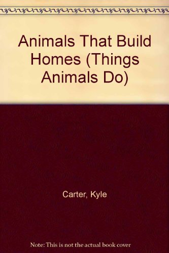 Animals That Build Homes (Things Animals Do) (9781559161121) by Carter, Kyle