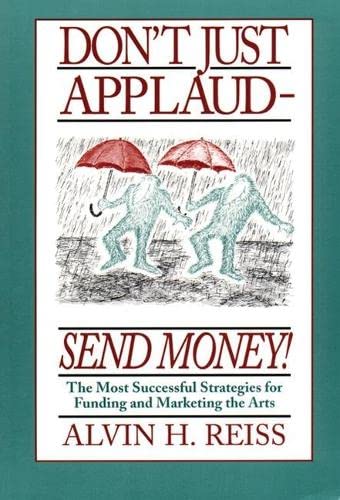 Stock image for Dont Just Applaud, Send Money: The Most Successful Strategies for Funding and Marketing the Arts for sale by Reuseabook