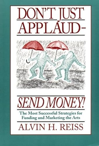 Stock image for Don't Just Applaud, Send Money: The Most Successful Strategies for Funding and Marketing the Arts for sale by Wonder Book