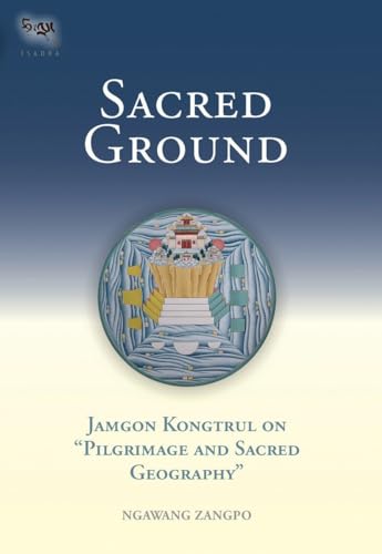 Sacred Ground: Jamgon Kongtrul on Pilgrimage and Sacred Geography - Ngawang Zangpo/ Kon-Sprul Blo-Gros-Mtha-Yas