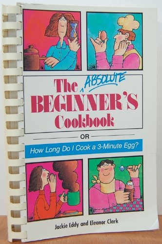 Imagen de archivo de The Absolute Beginner's Cookbook: or How Long Do I Cook a 3-Minute Egg? a la venta por Wonder Book