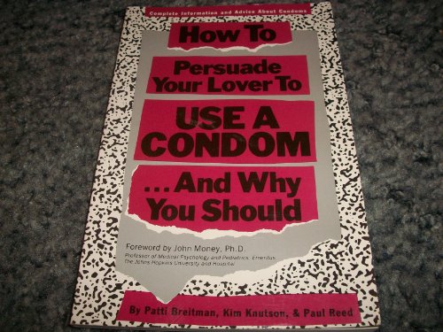 How to Persuade Your Lover to Use a Condom...And Why You Should: Complete Information & Advice, Including the New Female Condom (9781559584371) by Breitman, Patti; Knutson, Kim; Reed, Paul