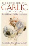 9781559584883: The Good-For-You Garlic Cookbook: Over 125 Deliciously Healthful Garlic Recipes