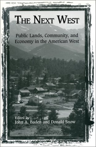 The Next West: Public Lands, Community, and Economy in the American West - Editor-John Baden; Editor-Don Snow; Contributor-Thomas Michael Power; Contributor-Rocky Barker; Contributor-Robert H. Nelson; Contributor-Mark Sagoff; Contributor-Sam Western; Contributor-Steve Bodio; Contributor-Karl Hess; Contributor-James McMahon; Contributor-Tom Wolf