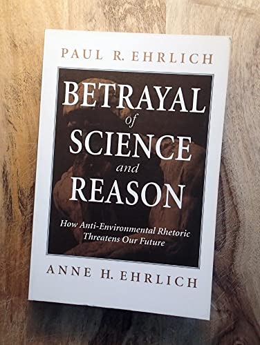 Betrayal of Science and Reason: How Anti-Environmental Rhetoric Threatens Our Future (9781559634847) by Ehrlich, Paul R.; Ehrlich, Anne H.