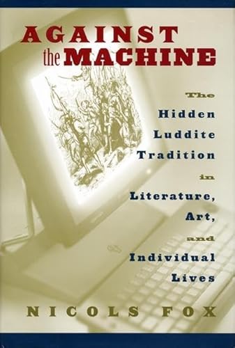 9781559637190: Against the Machine: The Hidden Luddite Tradition in Literature, Art, and Individual Lives