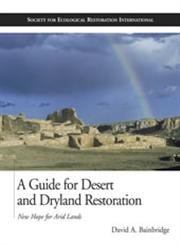 A Guide for Desert and Dryland Restoration: New Hope for Arid Lands (The Science and Practice of Ecological Restoration Series) - Bainbridge, David A.