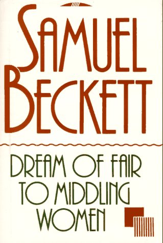 Dream of Fair to Middling Women. - Samuel Beckett.
