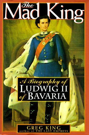 The Mad King: The Life and Times of Ludwig II of Bavaria (9781559723626) by King, Greg