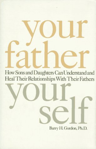 9781559723787: Your Father, Your Self: How Sons and Daughters Can Understand and Heal Their Relationships with Their Fathers / Barry H. Gordon.