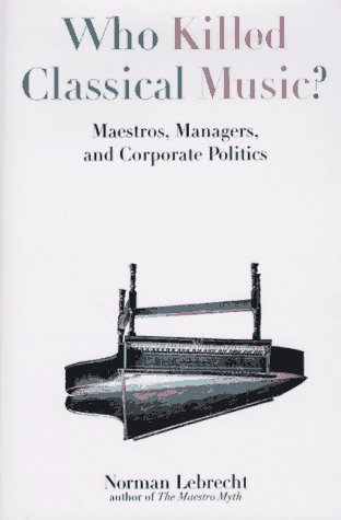 Imagen de archivo de Who Killed Classical Music?: Maestros, Managers, and Corporate Politics a la venta por Goodwill