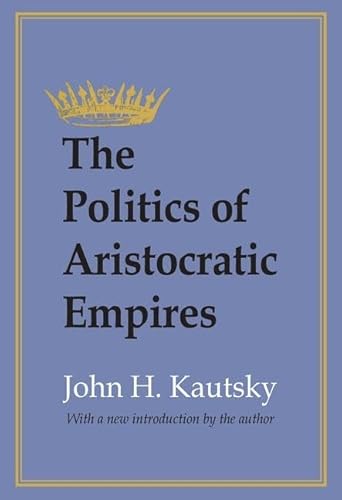 The Politics of Aristocratic Empires (9781560009139) by Kautsky, John H.