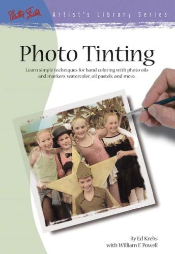 Photo Tinting: Learn Siple Techniques for Hand Coloring with Photo Oils and Markers, Watercolor, ...