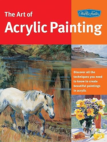 Art of Acrylic Painting: Discover all the techniques you need to know to create beautiful paintin...