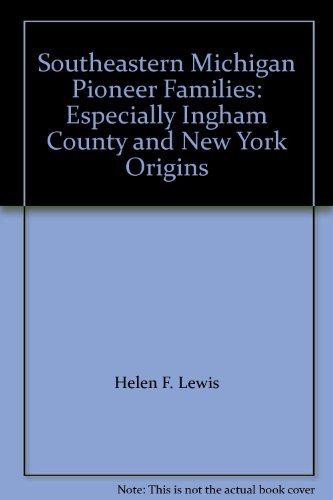 Southeastern Michigan Pioneer Families: Especially Ingham County and New York Origins (9781560122623) by Helen F. Lewis