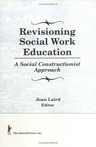 Revisioning Social Work Education : A Social Constructionist Approach - Joan Laird