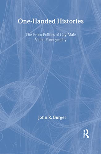 One-Handed Histories: The Eroto-Politics of Gay Male Video Pornography (Haworth Gay & Lesbian Studies) (9781560248606) by Burger, John R