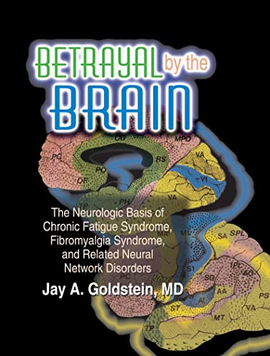 Betrayal by the Brain: The Neurologic Basis of Chronic Fatigue Syndrome, Fibromyalgia Syndrome, a...