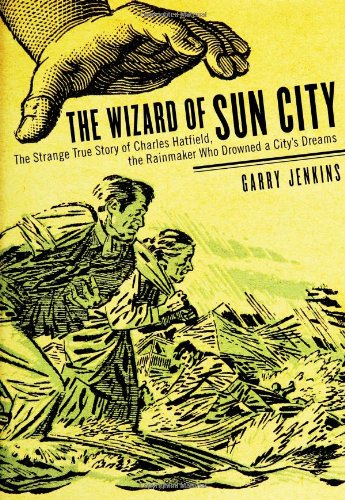 Stock image for The Wizard of Sun City: The Strange True Story of Charles Hatfield, the Rainmaker Who Drowned a City's Dreams for sale by Gardner's Used Books, Inc.