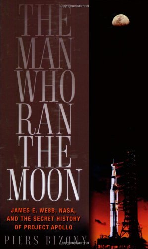 The Man Who Ran the Moon: James E. Webb, NASA, and the Secret History of Project Apollo (9781560259947) by Bizony, Piers