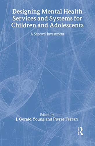 Designing Mental Health Services for Children and Adolescents: A Shrewd Investment - Young, J. Gerald