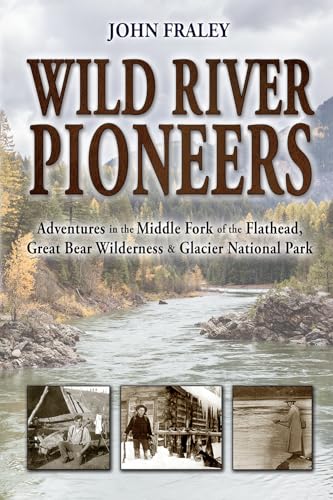 Stock image for Wild River Pioneers: Adventures in the Middle Fork of the Flathead, Great Bear Wilderness & Glacier National Park, Second Edition for sale by BooksRun