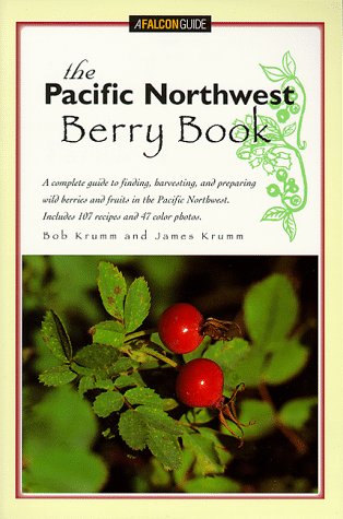 The Pacific Northwest Berry Book: A Complete Guide to Finding, Harvesting, and Preparing Wild Ber...