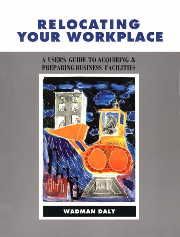 Relocating Your Workplace A User's Guide to Acquiring and Preparing Business Facilities