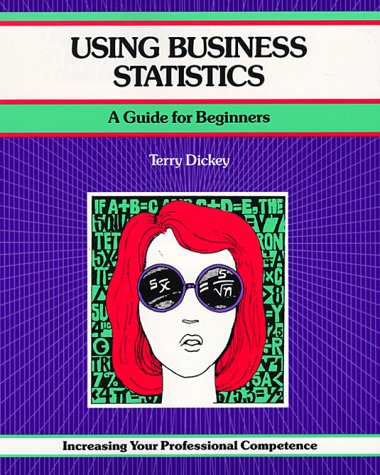 Using Business Statistics: A Guide for Beginners (A Fifty-Minute Series Book) (9781560522508) by Dickey, Terry