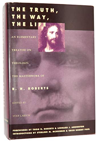 Stock image for the TRUTH, the WAY, the LIFE: an ELEMENTARY TREATISE on THEOLOGY: the MASTERWORK of B.H. ROBERTS * for sale by L. Michael