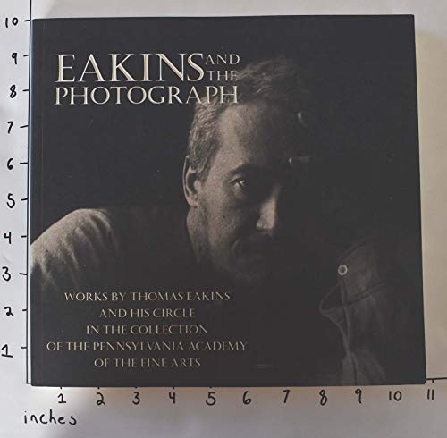 Stock image for Eakins and the Photograph: Works by Thomas Eakins and His Circle in the Collection of the Pennsylvania Academy of the Fine Arts for sale by Anthology Booksellers