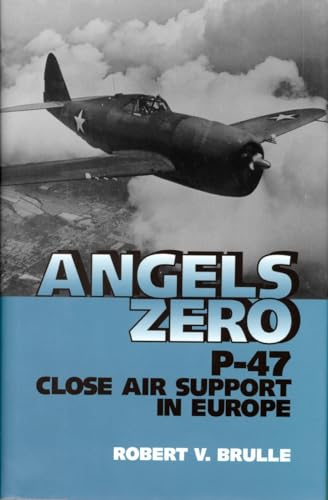 Angels Zero: P-47 Close Air Support in Europe - Robert V. Brulle