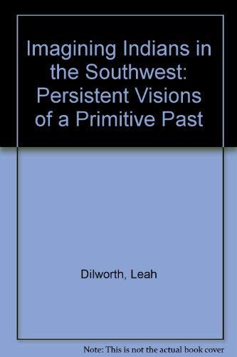 Stock image for Imagining Indians in the Southwest : Persistent Visions of a Primitive Past for sale by Better World Books