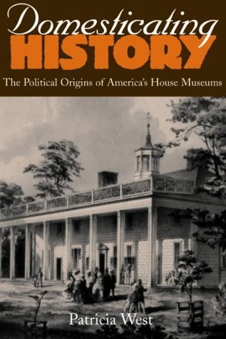DOMESTICATING HISTORY the Political Origins of America's House Museums