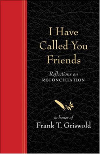 9781561012480: I Have Called You Friends: Reflections on Reconciliation in Honor of Frank T. Griswold